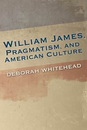 William James, Pragmatism, and American Culture de Deborah Whitehead