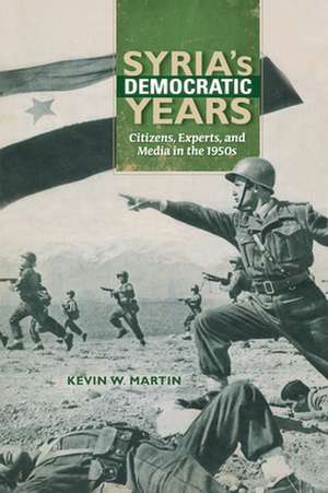 Syria`s Democratic Years – Citizens, Experts, and Media in the 1950s de Kevin W. Martin