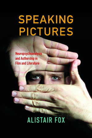 Speaking Pictures – Neuropsychoanalysis and Authorship in Film and Literature de Alistair Fox