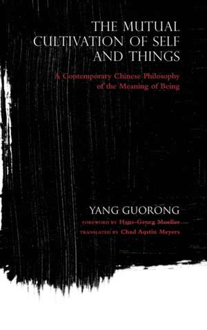 The Mutual Cultivation of Self and Things – A Contemporary Chinese Philosophy of the Meaning of Being de Yang Guorong