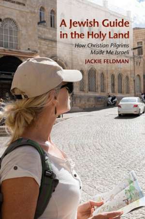 A Jewish Guide in the Holy Land – How Christian Pilgrims Made Me Israeli de Jackie Feldman