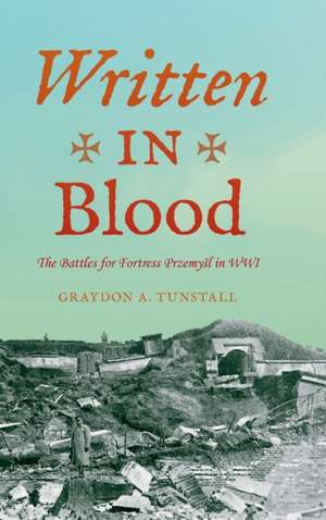 Written in Blood – The Battles for Fortress Przemysl in WWI de Graydon A. Tunstall Jr.