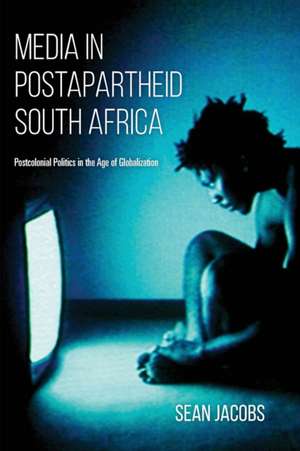 Media in Postapartheid South Africa – Postcolonial Politics in the Age of Globalization de Sean Jacobs