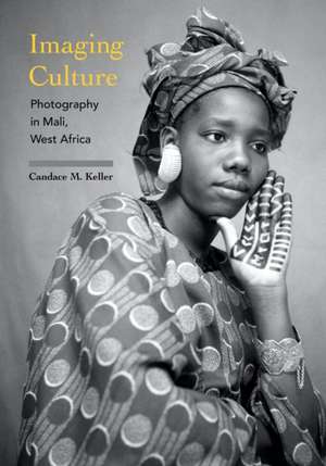 Imaging Culture – Photography in Mali, West Africa de Candace M. Keller