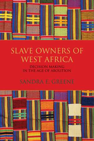 Slave Owners of West Africa – Decision Making in the Age of Abolition de Sandra E. Greene