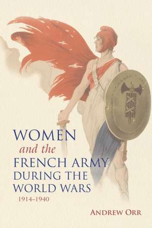 Women and the French Army during the World Wars, 1914–1940 de Andrew Orr