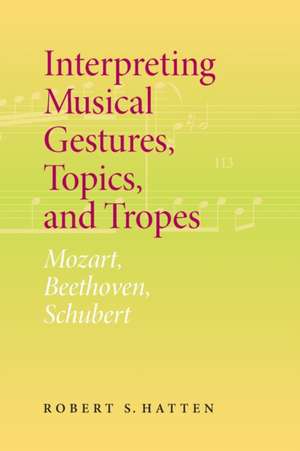 Interpreting Musical Gestures, Topics, and Trope – Mozart, Beethoven, Schubert de Robert S. Hatten