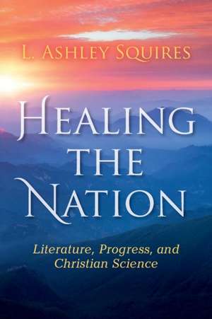 Healing the Nation – Literature, Progress, and Christian Science de L. Ashley Squires