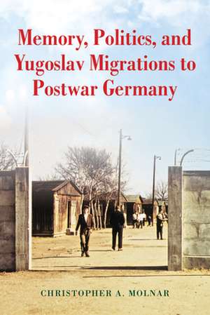 Memory, Politics, and Yugoslav Migrations to Postwar Germany de Christopher A. Molnar