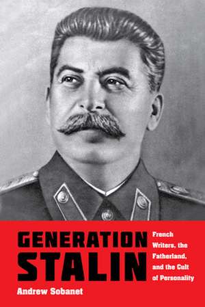 Generation Stalin – French Writers, the Fatherland, and the Cult of Personality de Andrew Sobanet