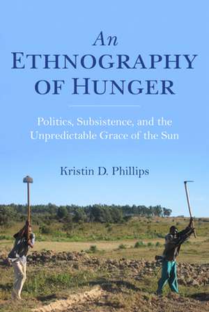 An Ethnography of Hunger – Politics, Subsistence, and the Unpredictable Grace of the Sun de Kristin Phillips