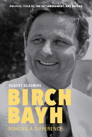 Birch Bayh – Making a Difference de Robert Blaemire