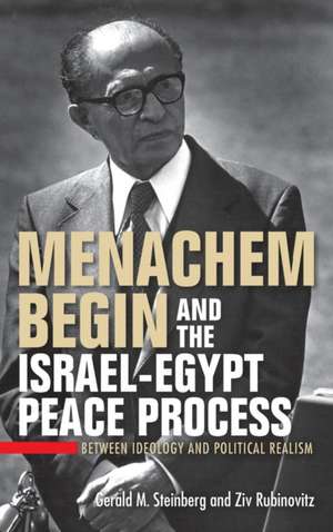 Menachem Begin and the Israel–Egypt Peace Proces – Between Ideology and Political Realism de Gerald M. Steinberg