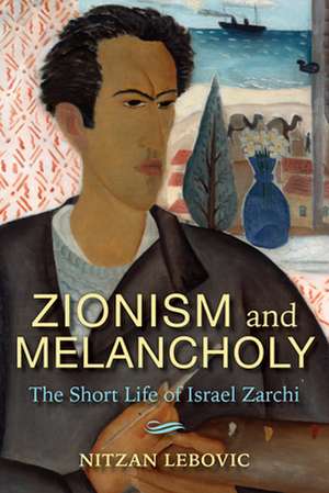 Zionism and Melancholy – The Short Life of Israel Zarchi de Nitzan Lebovic