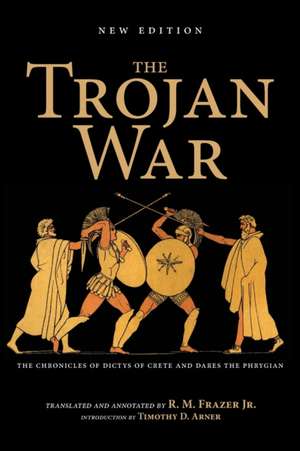 The Trojan War, New Edition – The Chronicles of Dictys of Crete and Dares the Phrygian de Richard M. Frazer