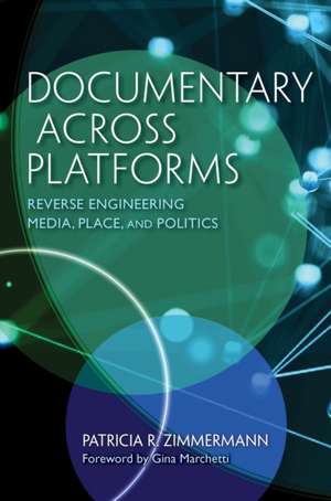 Documentary Across Platforms – Reverse Engineering Media, Place, and Politics de Patricia R. Zimmermann