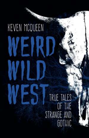 Weird Wild West – True Tales of the Strange and Gothic de Keven Mcqueen