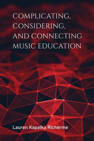 Complicating, Considering, and Connecting Music Education de Lauren K. Richerme