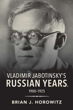 Vladimir Jabotinsky`s Russian Years, 1900–1925 de Brian J. Horowitz