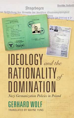 Ideology and the Rationality of Domination – Nazi Germanization Policies in Poland de Gerhard Wolf