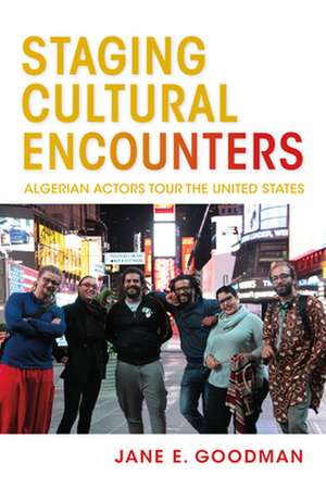 Staging Cultural Encounters – Algerian Actors Tour the United States de Jane E. Goodman