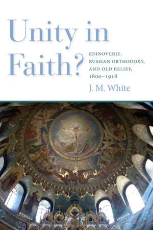 Unity in Faith? – Edinoverie, Russian Orthodoxy, and Old Belief, 1800–1918 de James White