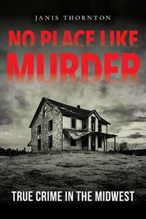 No Place Like Murder – True Crime in the Midwest de Janis Thornton