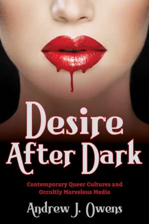 Desire After Dark – Contemporary Queer Cultures and Occultly Marvelous Media de Andrew J. Owens