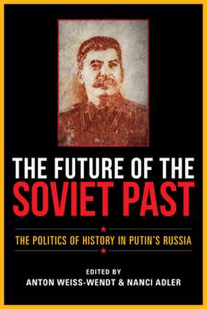 The Future of the Soviet Past – The Politics of History in Putin`s Russia de Anton Weiss–wendt