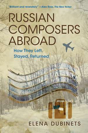 Russian Composers Abroad – How They Left, Stayed, Returned de Elena Dubinets