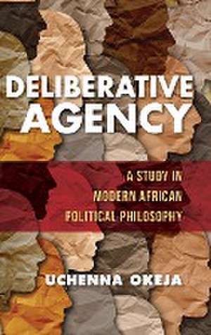 Deliberative Agency – A Study in Modern African Political Philosophy de Uchenna Okeja