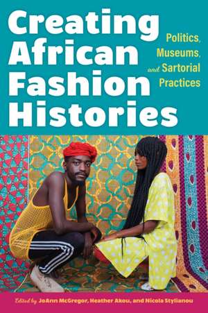 Creating African Fashion Histories – Politics, Museums, and Sartorial Practices de Joann Mcgregor