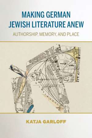 Making German Jewish Literature Anew – Authorship, Memory, and Place de Katja Garloff