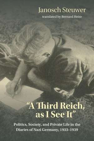 A Third Reich, as I See It" – Politics, Society, and Private Life in the Diaries of Nazi Germany, 1933–1939 de Janosch Steuwer