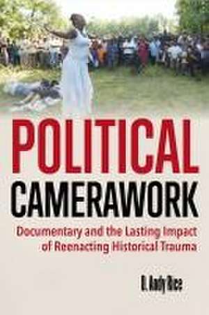 Political Camerawork – Documentary and the Lasting Impact of Reenacting Historical Trauma de David A. Rice