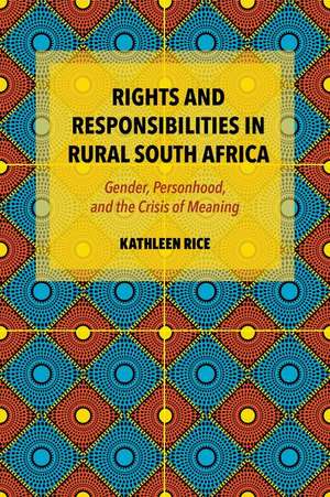 Rights and Responsibilities in Rural South Africa – Gender, Personhood, and the Crisis of Meaning de Kathleen Rice