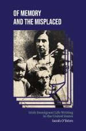 Of Memory and the Misplaced – Irish Immigrant Life Writing in the United States de Sarah O′brien