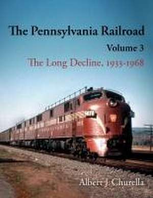 The Pennsylvania Railroad – The Long Decline, 1933–1968 de Albert J. Churella