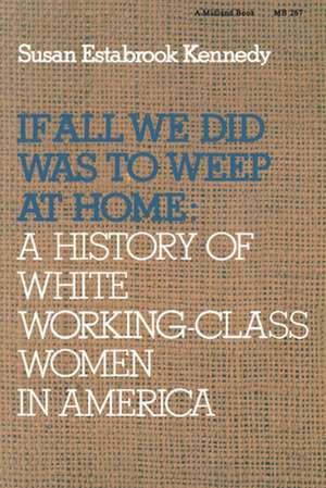 If All We Did Was Weep at Home – A History of White Working–Class Women in America de Susan Estabrook Kennedy