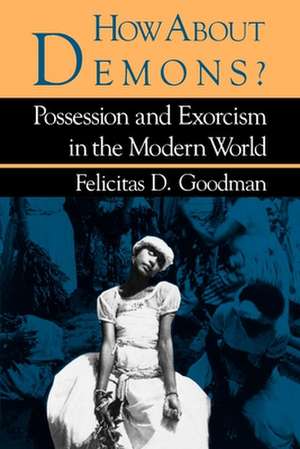 How about Demons? – Possession and Exorcism in the Modern World de Felicitas D. Goodman