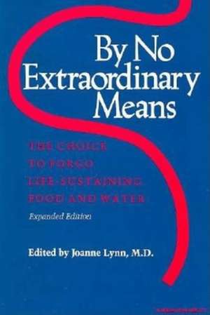 By No Extraordinary Means, Expanded Edition – The Choice to Forgo Life–Sustaining Food and Water (Paper only) de Joanne Lynn