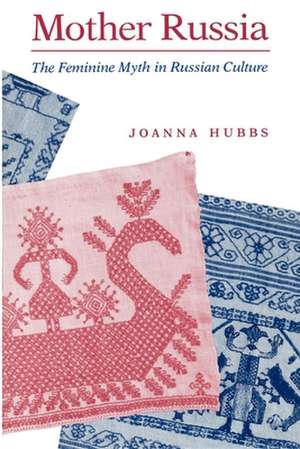 Mother Russia – The Feminine Myth in Russian Culture de Joanna Hubbs