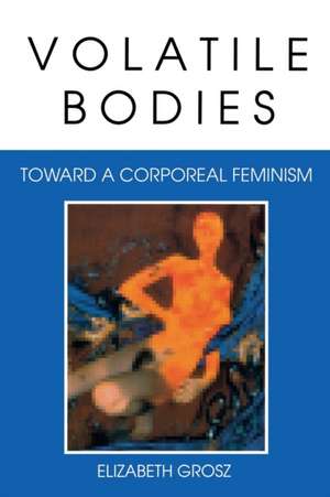 Volatile Bodies – Toward a Corporeal Feminism de Elizabeth Grosz