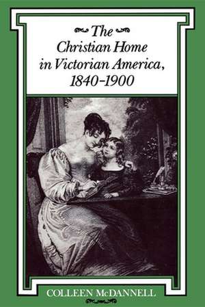 The Christian Home in Victorian America, 1840–1900 de Colleen McDannell