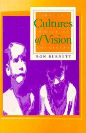 Cultures of Vision – Images, Media, and the Imaginary de Ron Burnett