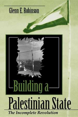 Building a Palestinian State – The Incomplete Revolution de Glenn E Robinson