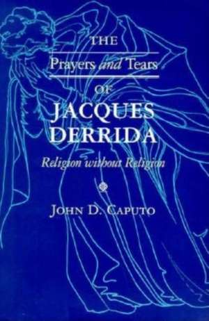 The Prayers and Tears of Jacques Derrida – Religion without Religion de John D Caputo