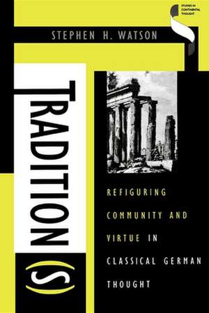 Tradition(s) – Refiguring Community and Virtue in Classical German Thought de Stephen H Watson