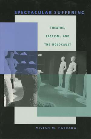 Spectacular Suffering – Theatre, Fascism, and the Holocaust de Vivian Patraka