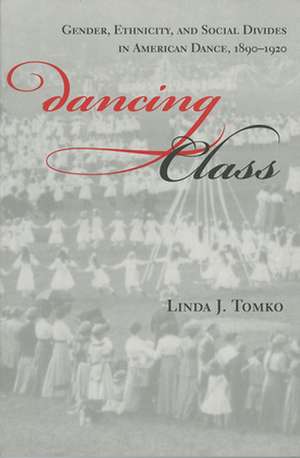 Dancing Class – Gender, Ethnicity, and Social Divides in American Dance, 1890–1920 de Linda J. Tomko